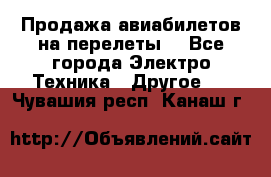 Продажа авиабилетов на перелеты  - Все города Электро-Техника » Другое   . Чувашия респ.,Канаш г.